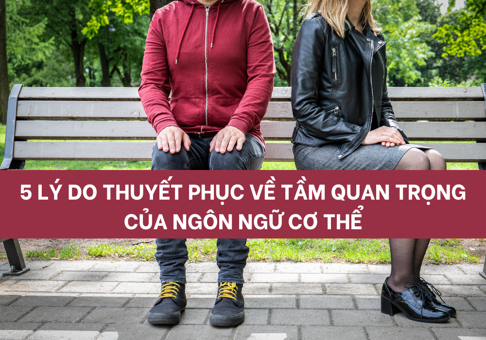 5 LÝ DO THUYẾT PHỤC VỀ TẦM QUAN TRỌNG CỦA NGÔN NGỮ CƠ THỂ